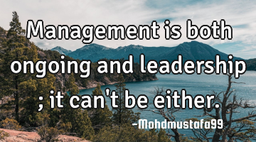 Management is both ongoing and leadership ; it can