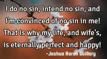 I do no sin, intend no sin, and I