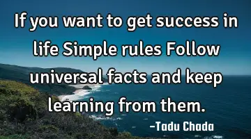 If you want to get success in life Simple rules Follow universal facts and keep learning from