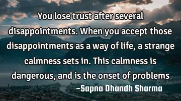 You lose trust after several disappointments. When you accept those disappointments as a way of