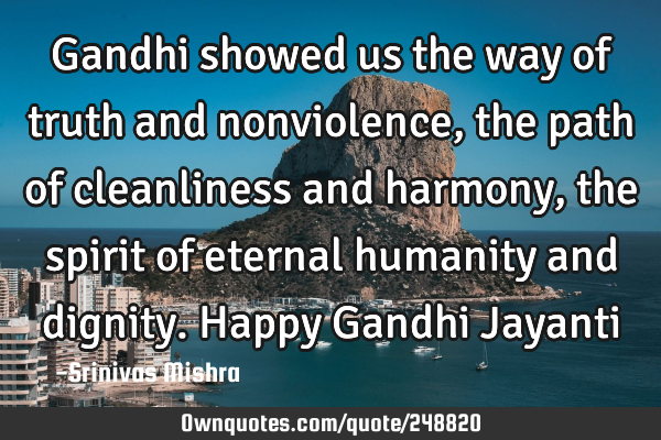 Gandhi showed us the way of truth and nonviolence, the path of cleanliness and harmony, the spirit