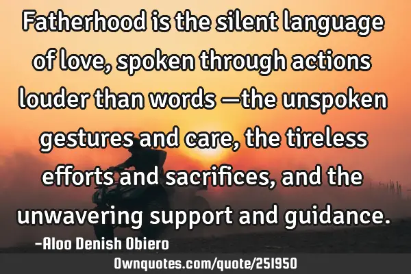Fatherhood is the silent language of love, spoken through actions louder than words —the unspoken
