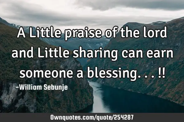 A Little praise of the lord and Little sharing can earn someone a blessing...!!