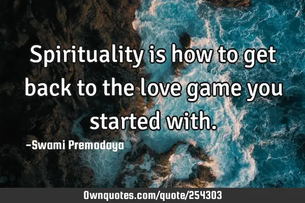 Spirituality is how to get back to the love game you started