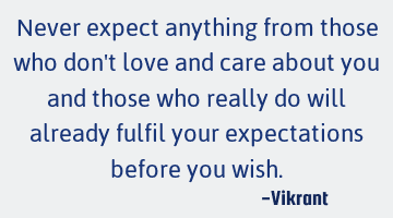 Never expect anything from those who don
