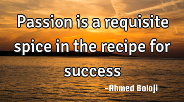 Passion is a requisite spice in the recipe for success