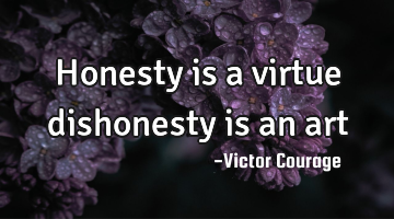 Honesty is a virtue dishonesty is an art
