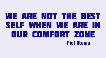 We are not the best self when we are in our comfort