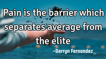 Pain is the barrier which separates average from the elite