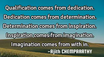 Qualification comes from dedication. Dedication comes from determination. Determination comes from