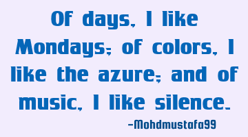 Of days, I like Mondays; of colors, I like the azure; and of music , I like