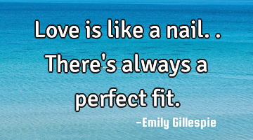 Love is like a nail.. There