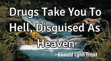Drugs Take You To Hell, Disguised As Heaven
