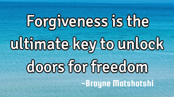 Forgiveness is the ultimate key to unlock doors for freedom