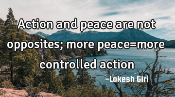Action and peace are not opposites; more peace=more controlled action