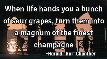 When life hands you a bunch of sour grapes, turn them into a magnum of the finest champagne