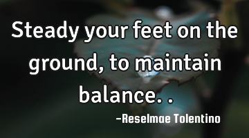 steady your feet on the ground, to maintain balance..