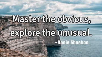 Master the obvious, explore the unusual.