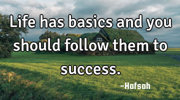 Life has basics and you should follow them to success.