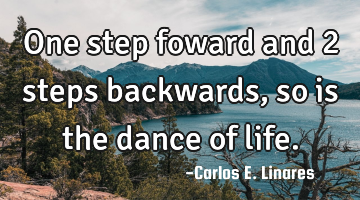 One step foward and 2 steps backwards, so is the dance of life.