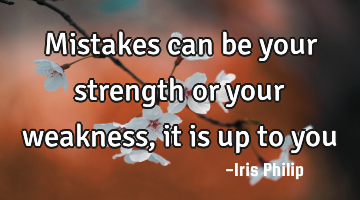 Mistakes can be your strength or your weakness, it is up to you