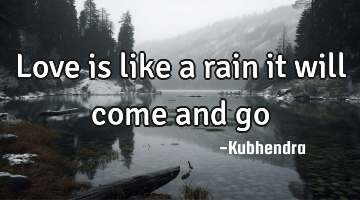 love is like a rain it will come and go
