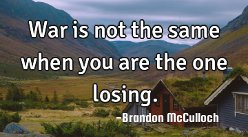 War is not the same when you are the one losing.