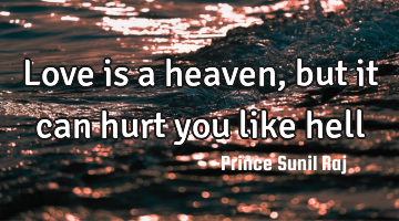 Love is a heaven, but it can hurt you like hell