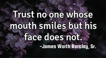 Trust no one whose mouth smiles but his face does not.