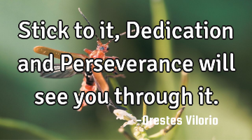 Stick to it, Dedication and Perseverance will see you through it.