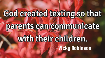 God created texting so that parents can communicate with their children.