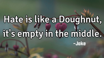 Hate is like a Doughnut, it
