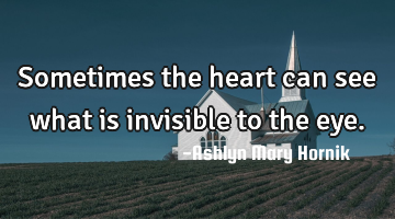 Sometimes the heart can see what is invisible to the eye.