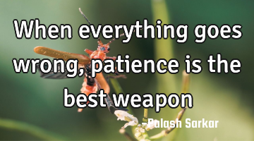 When everything goes wrong, patience is the best weapon