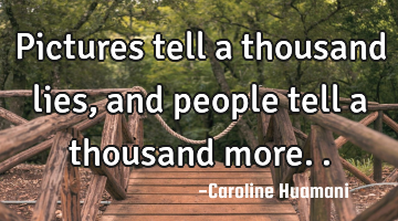 Pictures tell a thousand lies, and people tell a thousand more..