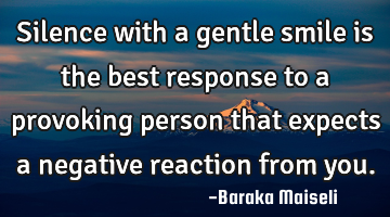 Silence with a gentle smile is the best response to a provoking person that expects a negative