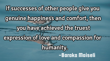 If successes of other people give you genuine happiness and comfort, then you have achieved the
