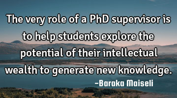 The very role of a PhD supervisor is to help students explore the potential of their intellectual