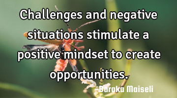 Challenges and negative situations stimulate a positive mindset to create opportunities.