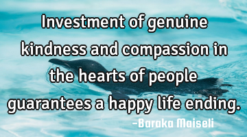 Investment of genuine kindness and compassion in the hearts of people guarantees a happy life