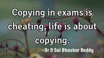 Copying in exams is cheating, life is about copying.