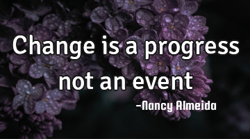 Change is a progress not an event