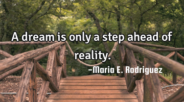A dream is only a step ahead of reality.