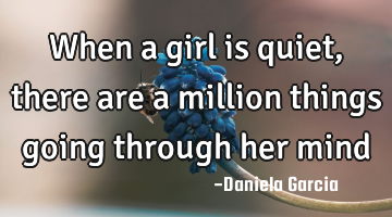 When a girl is quiet, there are a million things going through her mind