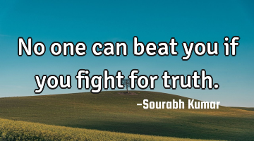 no one can beat you if you fight for truth.