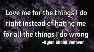 Love me for the things I do right instead of hating me for all the things I do wrong