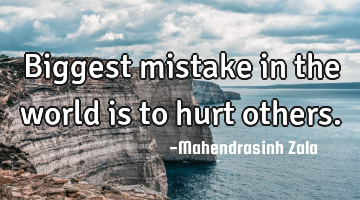 Biggest mistake in the world is to hurt others.