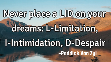 Never place a LID on your dreams: L-Limitation, I-Intimidation, D-Despair