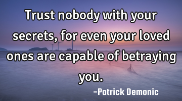 Trust nobody with your secrets, for even your loved ones are capable of betraying you.