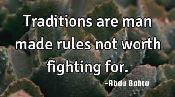 Traditions are man made rules not worth fighting for.